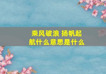 乘风破浪 扬帆起航什么意思是什么